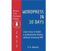 WordPress in 10 Days 2022 Edition Learn How to Build a Professional Theme without Knowing PHP - P. A. Gabriel - Draft2Digital - Livre en Anglais P. A. GabrielP. A. Gabriel (Auteur)