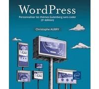 WordPress - Personnaliser les thèmes Gutenberg sans coder (5e édition) Christophe Aubry (Auteur)