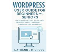 WordPress User Guide for beginners and Seniors: The Simplified Manual to Building Websites, Blogs, and Online Stores-No Tech Skills Needed