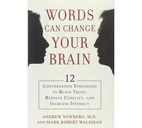 Words Can Change Your Brain: 12 Conversation Strategies to Build Trust, Resolve Conflict, and Increase Intima cy.
