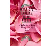 WORDS DANCING ON MY PETALS: A Collection of Lyric Poetry over the Years