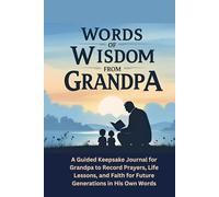 Words of Wisdom From Grandpa: A Guided Keepsake Journal for Grandpa to Record Prayers, Life Lessons, and Faith for Future Generations in His Own Words