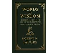 Words of Wisdom: Timeless Insight from History’s Greatest Minds. Quotes Translated For Today