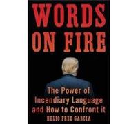 Words on Fire: The Power of Incendiary Language and How to Confront It
