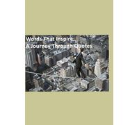 Words That Inspire: A Journey Through Quotes: From Philosophers to Poets: Timeless Insights for Modern Minds