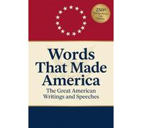 Words That Made America: The Great American Writings and Speeches (Including Writings From Abraham Lincoln, Thomas Jefferson, Ralph Waldo Emerson, George Washington & Theodore Roosevelt)
