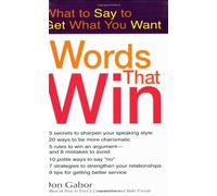 Words That Win: What to Say to Get What You Want