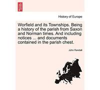 Worfield And Its Townships. Being A History Of The Parish From Saxon And Norman Times. And Including Notices ... And Documents Contained In The Parish Chest.