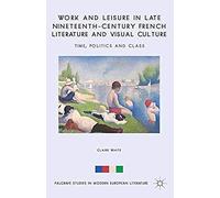 Work And Leisure In Late Nineteenth-Century French Literature And Visual Culture