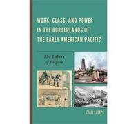 Work Class and Power in the Borderlands of the Early American Pacific by Evan Lampe Evan Lampe (Auteur)