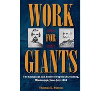 Work for Giants: The Campaign and Battle of Tupelo/Harrisburg, Mississippi, June-July 1864
