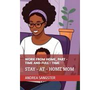 WORK FROM HOME, PART - TIME AND FULL - TIME: STAY - AT - HOME MOM