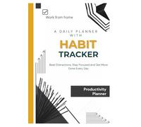 Work From Home Productivity Planner: A Daily Planner With Habit Tracker To Stay Focused, Beat Distractions And Get More Done: ake Control Of Your ... Daily Routine for Maximum Productivity