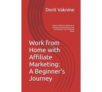Work from Home with Affiliate Marketing: A Beginner's Journey: Explore Effective Methods to Generate Consistent Income and Achieve Your Financial Goals