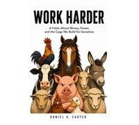 WORK HARDER: A Fable About Money, Power,and the Cage We Build for Ourselves