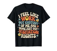 Work Has Custody Home Gets Weekend Visits |- T-Shirt