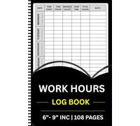 Work Hours Log Book: Simple Daily Time Sheet Log | The Proven 108-Page System to Track Employee Hours, Freelance Projects, and Overtime | 6” x 9” ... for Accurate Payroll and Tax Records