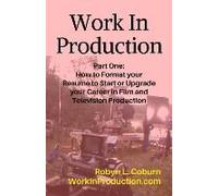 Work In Production Part One: How To Format Your Resume To Start Or Upgrade Your Career In Film And Television Production