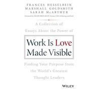 Work Is Love Made Visible: A Collection of Essays about the Power of Finding Your Purpose from the World's Greatest Thought Leaders