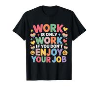 Work is Only Work If You Don't Enjoy Your Job - T-Shirt