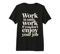 Work is Only Work If You Don't Enjoy Your Job - T-Shirt Haut de Gamme