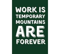 WORK IS TEMPORARY MOUNTAINS ARE FOREVER: Funny Lined Notebook for Hikers and Mountain Climbers - Sarcastic Gag Gift for Coworkers and Outdoor Lovers