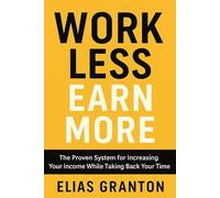 Work Less Earn More: The Proven System for Increasing Your Income While Taking Back Your Time. (Time money freedom)