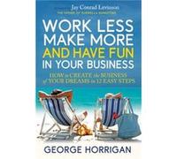 Work Less Make More and Have Fun in Your Business by George Horrigan George Horrigan (Auteur)