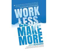 Work Less, Make More: The counter-intuitive approach to building a profitable business, and a life you actually love