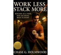 Work Less, Stack More: Bitcoin as a Tool for Escaping Wage Slavery: A Financial Sovereignty, Time Freedom, and the Mindset that Turns Saving into Self-Mastery