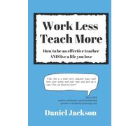 Work Less, Teach More: How To Be An Effective Teacher And Live A Life You Love.