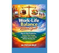 Work-Life Balance Without Guilt: How to Stay Productive, Protect Your Energy, and Build a Peaceful Life Without Burning Out