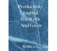 WORK LOG - Productivity Journal For Work And Focus: Daily Work & Time Tracking Logbook for Productivity, Task Management and Workday Organization
