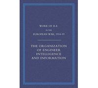 Work Of The Royal Engineers In The European War 1914-1918: The Organization Of Engineer Intelligence And Information
