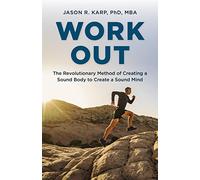 Work Out: The Revolutionary Method of Creating a Sound Body to Create a Sound Mind