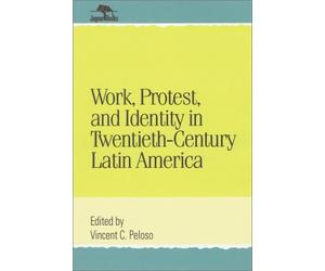 Work, Protest, and Identity in Twentieth-Century Latin America: 1st (First) Edition