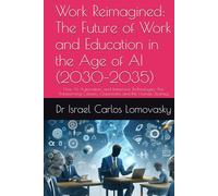 Work Reimagined: The Future of Work and Education in the Age of AI (2030-2035): How AI, Automation, and Immersive Technologies Are Transforming Careers, Classrooms, and the Human Journey
