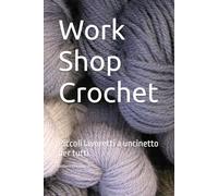 Work Shop Crochet: Piccoli lavoretti a uncinetto per tutti