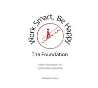 Work Smart, Be Happy; The Foundation: A New Foundation for Sustainable Leadership