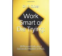Work Smart Or Die Trying:: 20 Proven Hacks For A Successful Masters Or Ph.D.