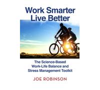Work Smarter, Live Better: The Science-Based Work-Life Balance and Stress Management Toolkit