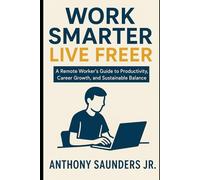 Work Smarter, Live Freer: A Remote Worker’s Guide to Productivity, Career Growth, and Sustainable Balance