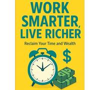 Work Smarter, Live Richer: Reclaim Your Time and Wealth