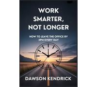 WORK SMARTER, NOT LONGER: HOW TO LEAVE THE OFFICE BY 5PM EVERYDAY