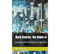 Work Smarter, Not Robot-er: Surviving and Thriving in the Age of AI