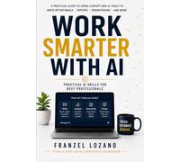 WORK SMARTER WITH AI: A Practical Guide to Using ChatGPT and AI Tools to Write Better Emails, Create Reports, Save Time, Automate Repetitive Tasks, and Boost Productivity
