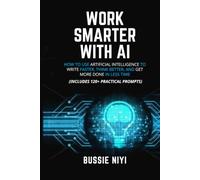 Work Smarter with AI: How to Use Artificial Intelligence to Write Faster, Think Better, and Get More Done in Less Time