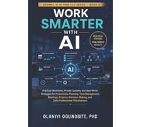 Work Smarter with AI: ractical Workflows, Prompt Systems, and Real-World Strategies for Productivity, Planning, Time Management, Meetings, Projects, Decision-Making, and Daily Professional Effectiv