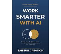 Work Smarter with AI: The Simple, Jargon-Free Guide to Saving Time, Boosting Productivity, and Staying Valuable at Work in the Age of AI