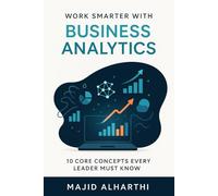 Work Smarter with Business Analytics: 10 Core Concepts Every Leader Must Know